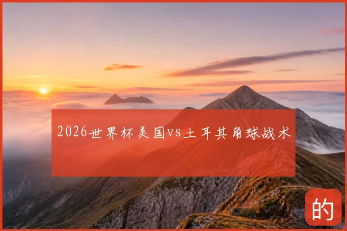 2026世界杯美国vs土耳其角球战术