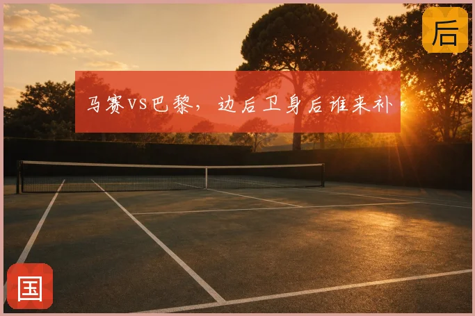 马赛vs巴黎，边后卫身后谁来补