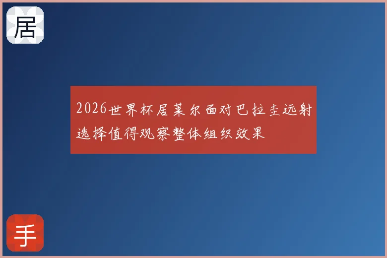 2026世界杯居莱尔面对巴拉圭远射选择值得观察整体组织效果