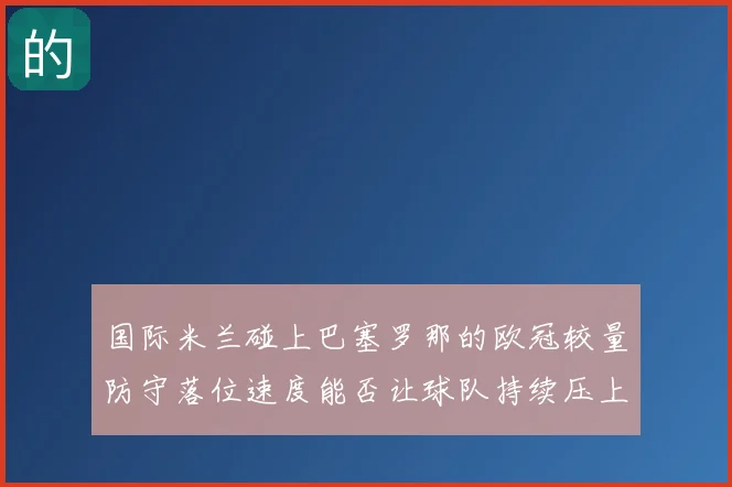 国际米兰碰上巴塞罗那的欧冠较量防守落位速度能否让球队持续压上