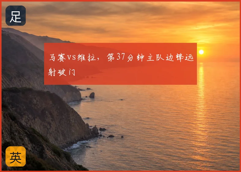 马赛vs维拉,第37分钟主队边锋远射破门