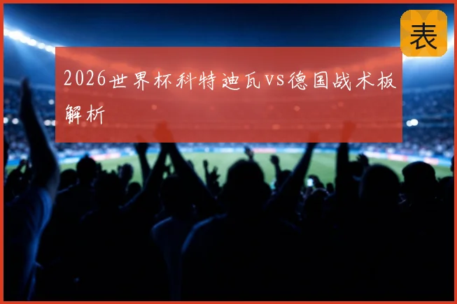 2026世界杯科特迪瓦vs德国战术板解析