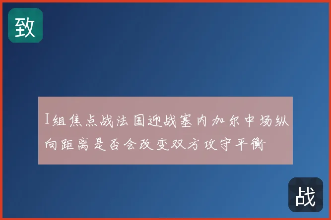 I组焦点战法国迎战塞内加尔中场纵向距离是否会改变双方攻守平衡