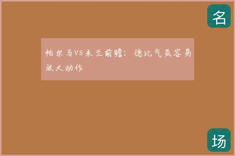 帕尔马vs米兰前瞻：德比气氛容易放大动作